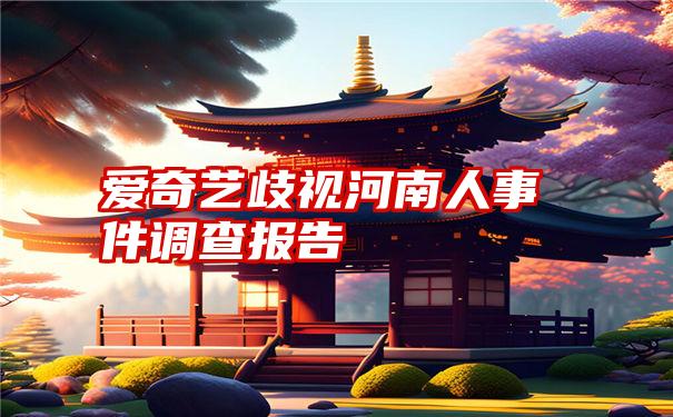 爱奇艺歧视河南人事件调查报告