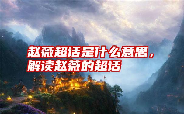 赵薇超话是什么意思,解读赵薇的超话