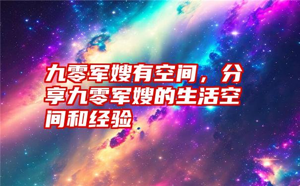 九零军嫂有空间，分享九零军嫂的生活空间和经验