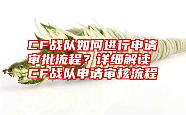 CF战队如何进行申请审批流程？详细解读CF战队申请审核流程