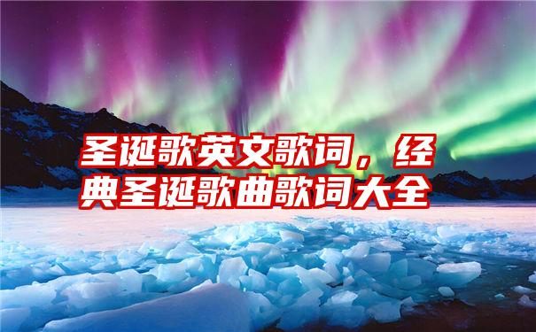 圣诞歌英文歌词,经典圣诞歌曲歌词大全