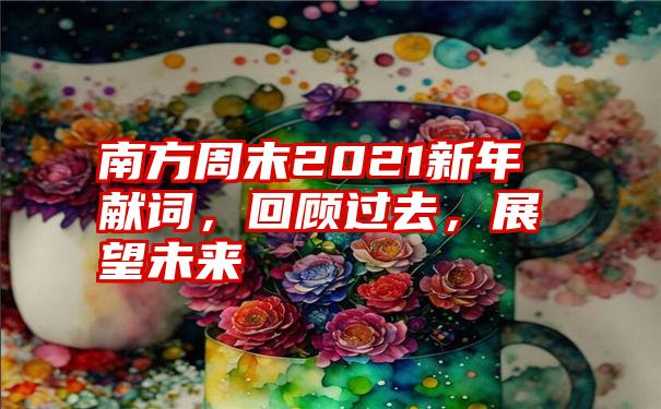 南方周末2021新年献词，回顾过去，展望未来