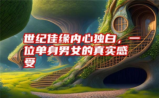世纪佳缘内心独白,一位单身男女的真实感受