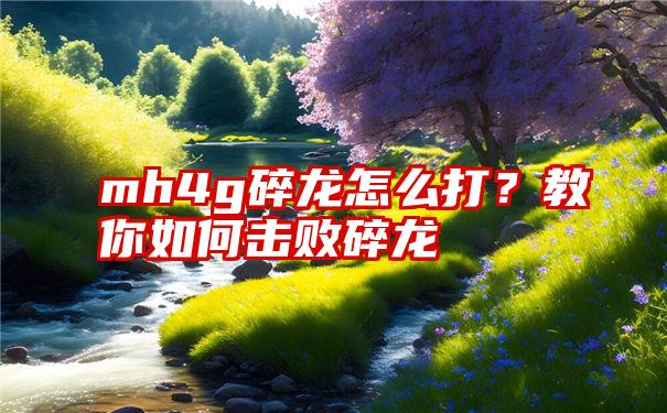 mh4g碎龙怎么打？教你如何击败碎龙