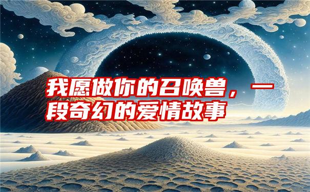 我愿做你的召唤兽，一段奇幻的爱情故事