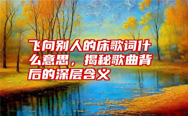 飞向别人的床歌词什么意思,揭秘歌曲背后的深层含义