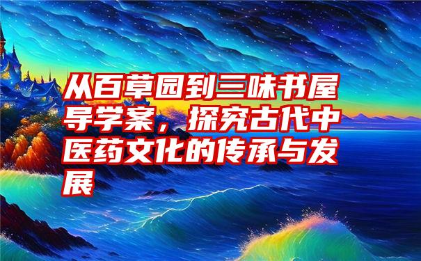 从百草园到三味书屋导学案，探究古代中医药文化的传承与发展