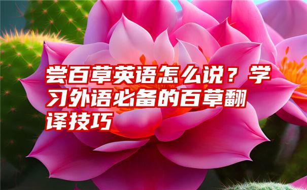 尝百草英语怎么说？学习外语必备的百草翻译技巧