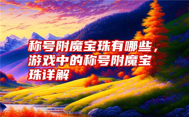 称号附魔宝珠有哪些，游戏中的称号附魔宝珠详解