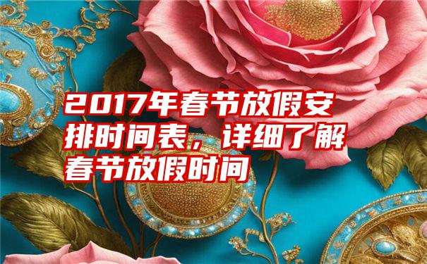 2017年春节放假安排时间表，详细了解春节放假时间