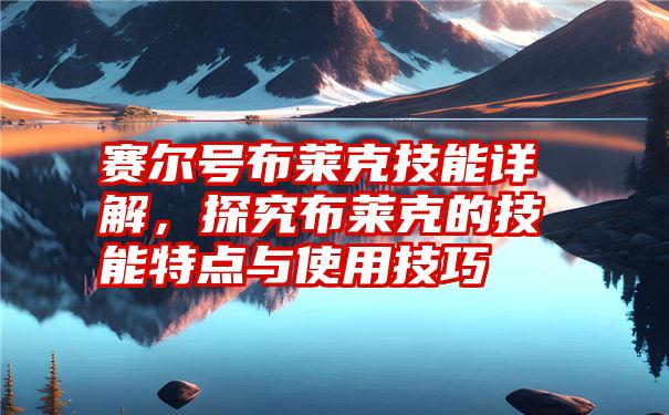 赛尔号布莱克技能详解，探究布莱克的技能特点与使用技巧