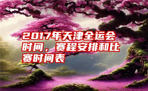 2017年天津全运会时间,赛程安排和比赛时间表