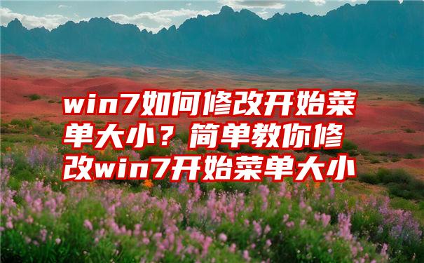 win7如何修改开始菜单大小？简单教你修改win7开始菜单大小