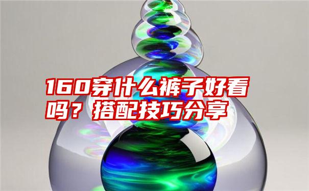 160穿什么裤子好看吗?搭配技巧分享