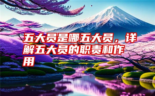 五大员是哪五大员，详解五大员的职责和作用