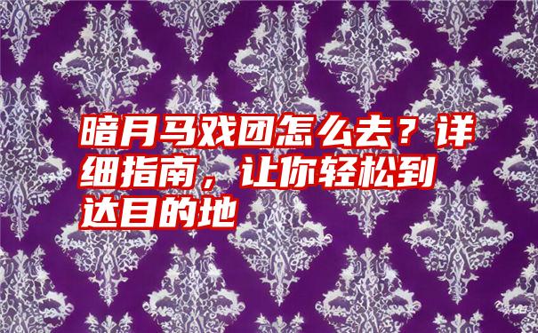 暗月马戏团怎么去？详细指南，让你轻松到达目的地