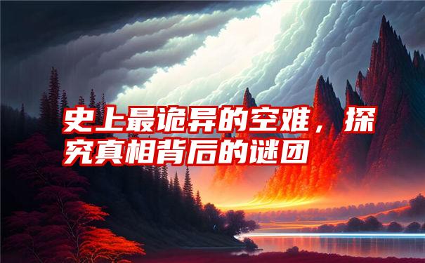 史上最诡异的空难，探究真相背后的谜团