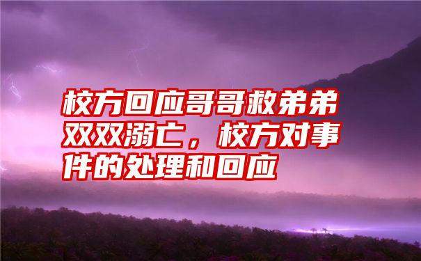 校方回应哥哥救弟弟双双溺亡，校方对事件的处理和回应