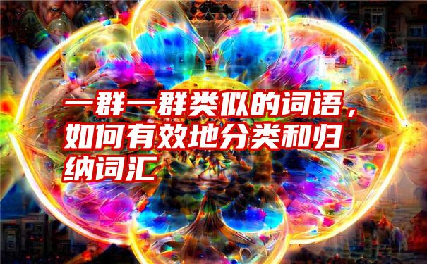 一群一群类似的词语，如何有效地分类和归纳词汇
