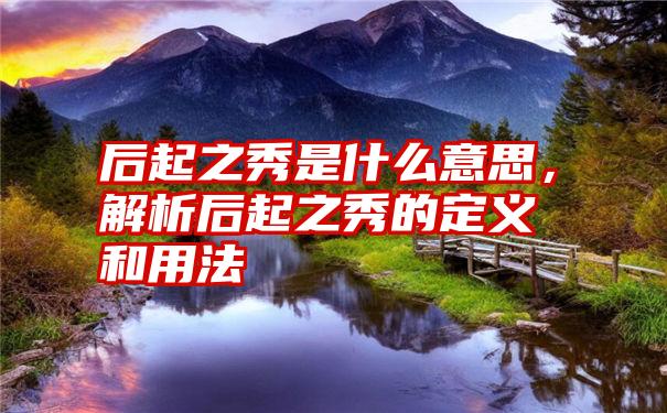 后起之秀是什么意思，解析后起之秀的定义和用法