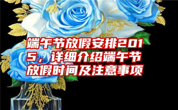 端午节放假安排2015，详细介绍端午节放假时间及注意事项