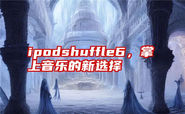 ipodshuffle6，掌上音乐的新选择