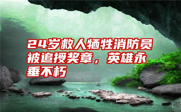 24岁救人牺牲消防员被追授奖章，英雄永垂不朽