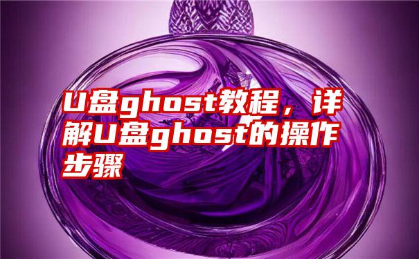 U盘ghost教程，详解U盘ghost的操作步骤