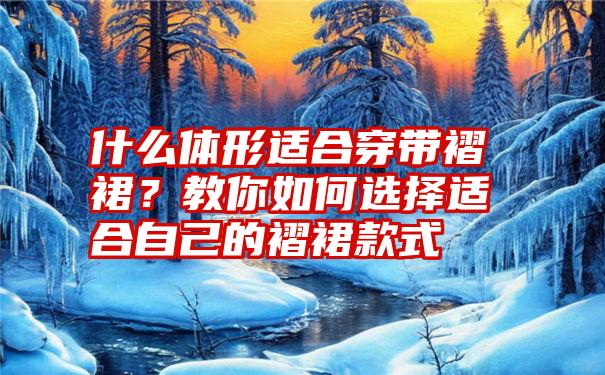 什么体形适合穿带褶裙？教你如何选择适合自己的褶裙款式