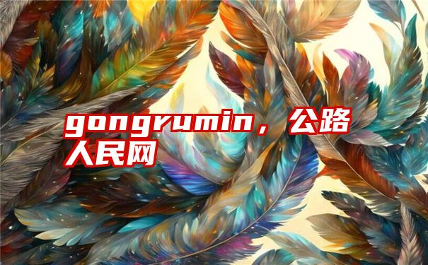 gongrumin，公路人民网