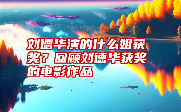 刘德华演的什么姐获奖?回顾刘德华获奖的电影作品