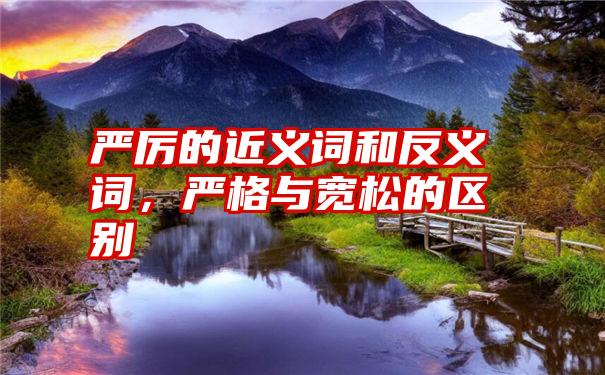 严厉的近义词和反义词,严格与宽松的区别