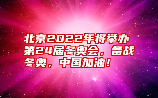 北京2022年将举办第24届冬奥会，备战冬奥，中国加油！