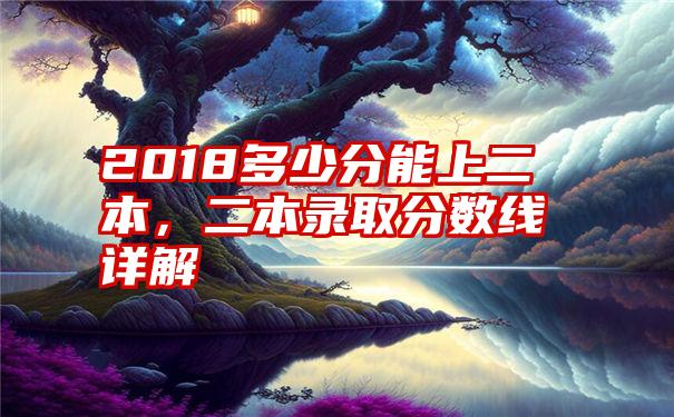 2018多少分能上二本，二本录取分数线详解