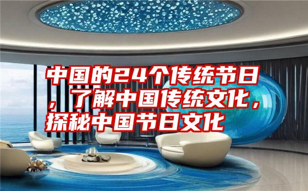 中国的24个传统节日，了解中国传统文化，探秘中国节日文化