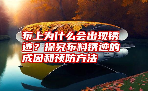 布上为什么会出现锈迹？探究布料锈迹的成因和预防方法