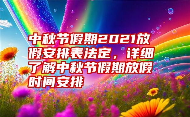 中秋节假期2021放假安排表法定，详细了解中秋节假期放假时间安排