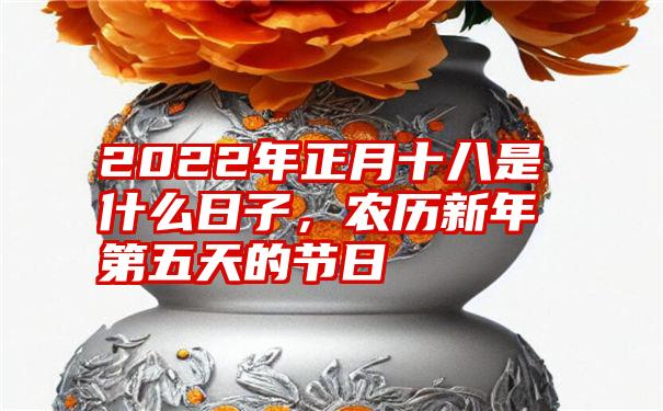 2022年正月十八是什么日子，农历新年第五天的节日