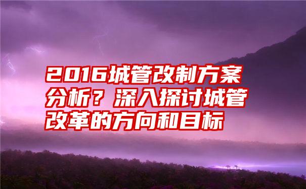 2016城管改制方案分析？深入探讨城管改革的方向和目标