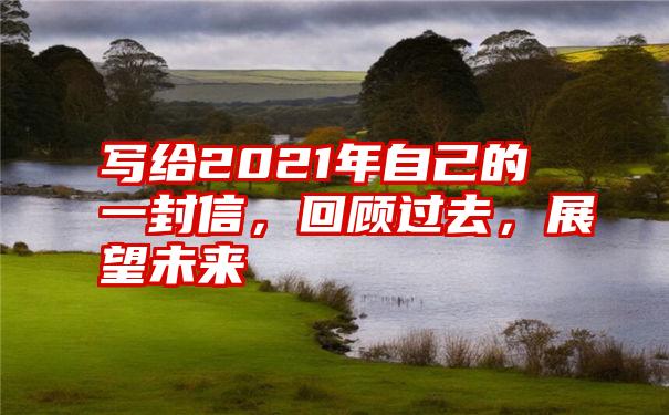 写给2021年自己的一封信,回顾过去,展望未来