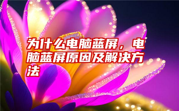 为什么电脑蓝屏，电脑蓝屏原因及解决方法