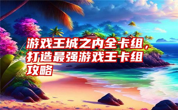 游戏王城之内全卡组，打造最强游戏王卡组攻略