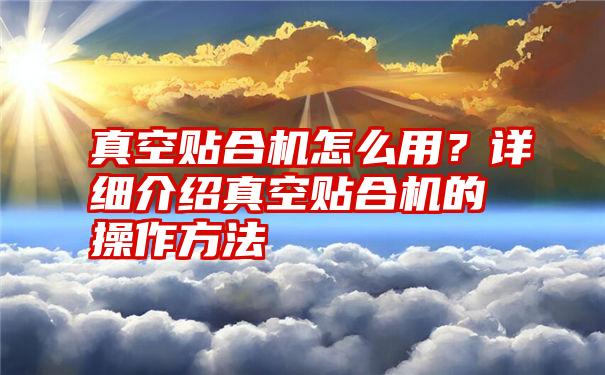 真空贴合机怎么用？详细介绍真空贴合机的操作方法