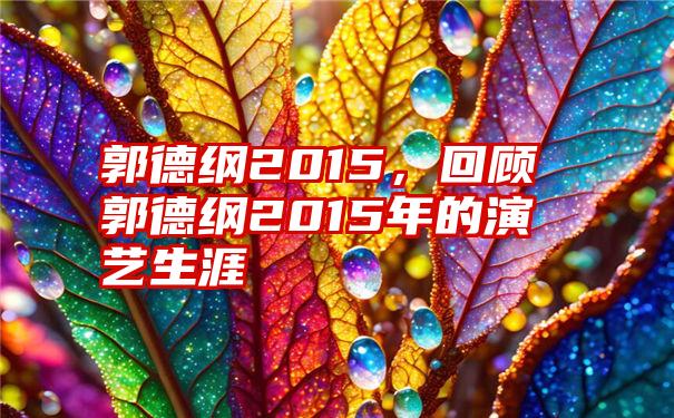 郭德纲2015，回顾郭德纲2015年的演艺生涯