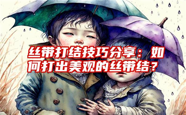 丝带打结技巧分享：如何打出美观的丝带结？