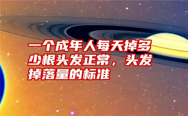 一个成年人每天掉多少根头发正常，头发掉落量的标准