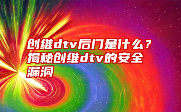 创维dtv后门是什么?揭秘创维dtv的安全漏洞