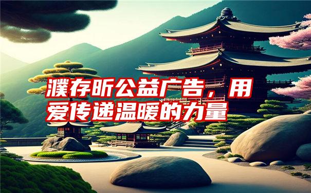 濮存昕公益广告，用爱传递温暖的力量