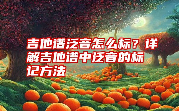 吉他谱泛音怎么标？详解吉他谱中泛音的标记方法