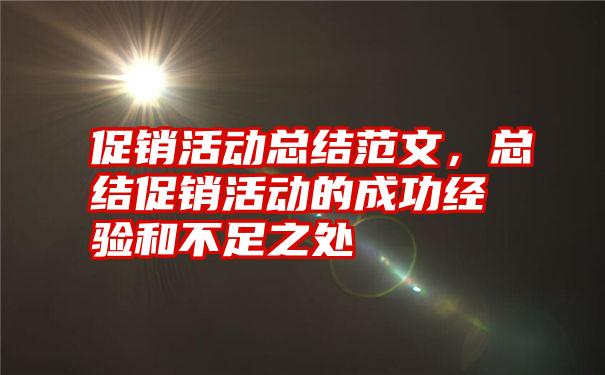 促销活动总结范文，总结促销活动的成功经验和不足之处
